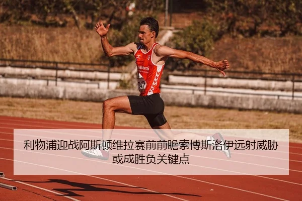 利物浦迎战阿斯顿维拉赛前前瞻索博斯洛伊远射威胁或成胜负关键点